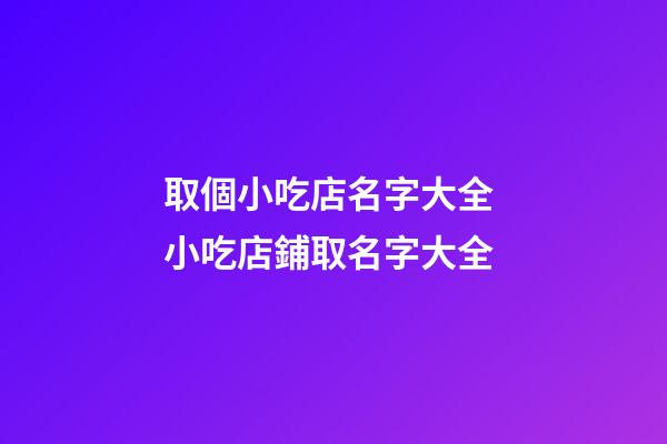 取個小吃店名字大全 小吃店鋪取名字大全-第1張-店鋪起名-玄機派